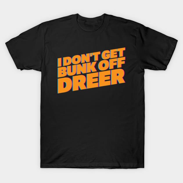 I Don't Get Bunk Off Dreer T-Shirt by fizzyllama